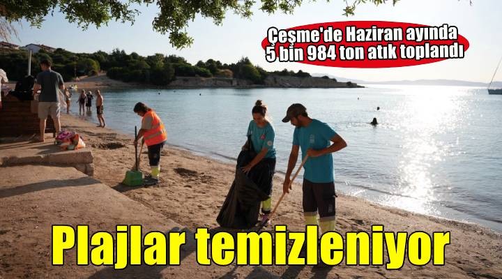 Çeşme'de yaz yoğunluğuna karşı temizlik seferberliği: Atık miktarı haziranda 5 bin tonu aştı