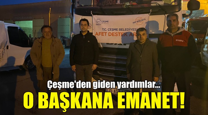 Çeşme den giden yardımlar o başkana emanet!