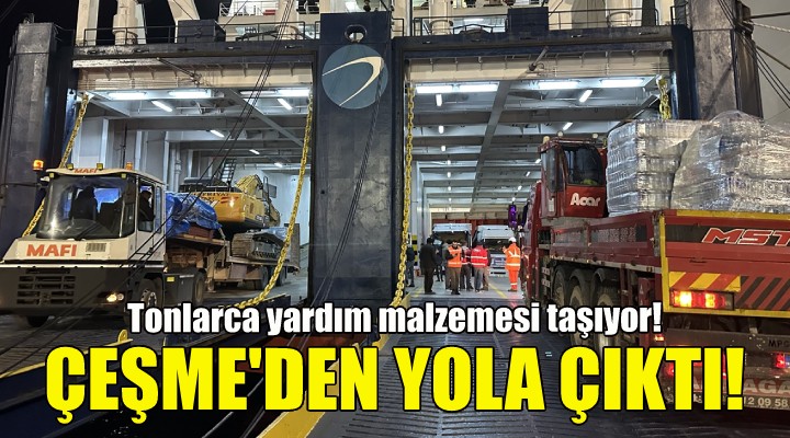 Çeşme den yola çıktı... Tonlarca yardım malzemesi taşıyor!