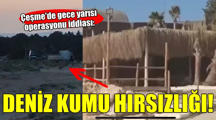 Çeşme nin cennet koyunda deniz kumu hırsızlığı iddiası!