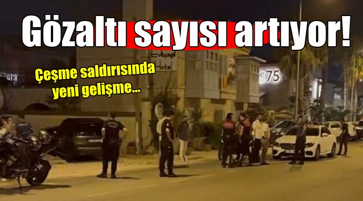 Çeşme saldırısında gözaltı sayısı artıyor!