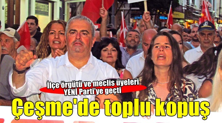 Çeşme’de CHP’den toplu kopuş: İlçe örgütü ve meclis üyeleri YENİ Parti’ye geçti