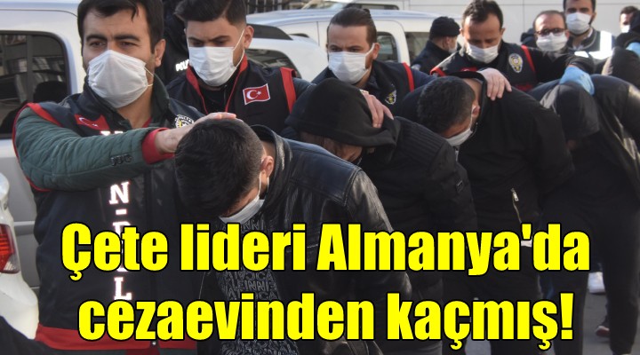 Çete lideri Almanya da cezaevinden kaçmış!