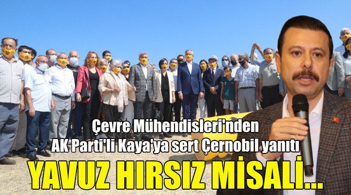 Çevre Mühendisleri Odası ndan AK Partili Kaya ya sert Çernobil yanıtı... YAVUZ HIRSIZ MİSALİ...