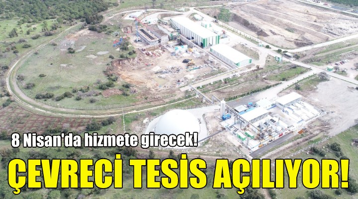 Çevreci tesis 8 Nisan’da açılıyor!