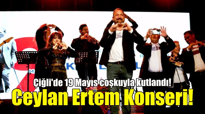 Çiğli 19 Mayıs’ı Ceylan Ertem Konseri ile kutladı!