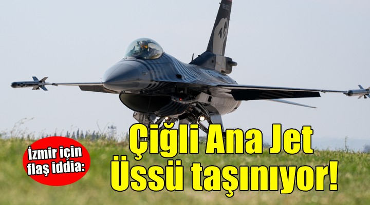 Çiğli Ana Jet Üssü Akhisar'a taşınıyor!
