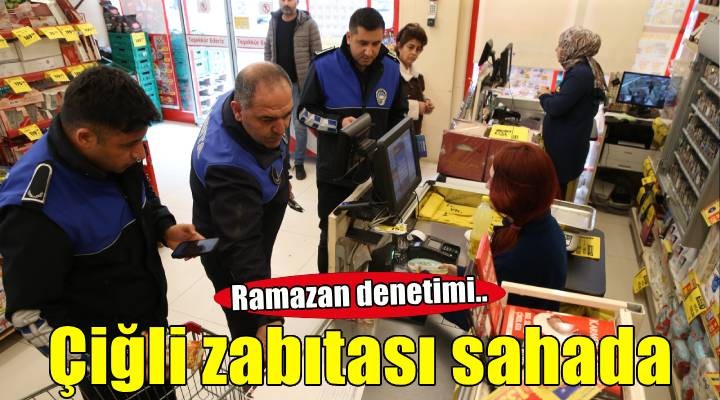 Çiğli Belediyesi zabıtasından Ramazan’da sıkı denetim