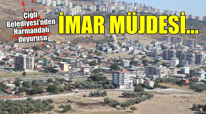 Çiğli Belediyesi’nden Harmandalı’ya imar müjdesi