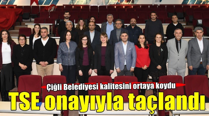Çiğli Belediyesi’nin kalite yolculuğu TSE onayıyla bir kez daha taçlandı