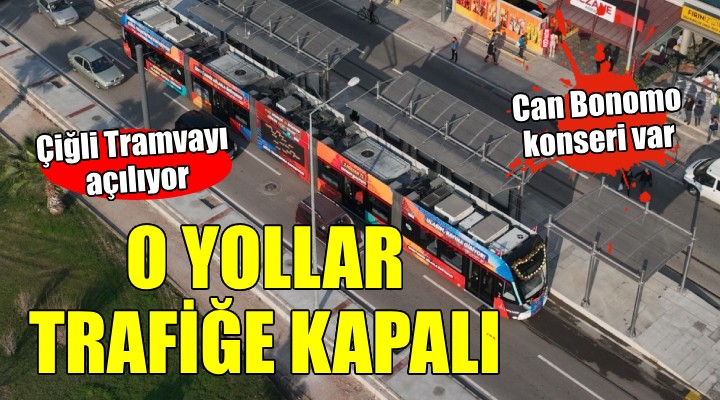 Çiğli Tramvayı açılıyor... Bazı yollar trafiğe kapatıldı!