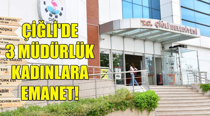 Çiğli de 3 müdürlük kadınlara emanet!