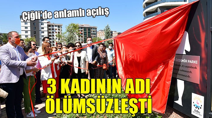 Çiğli de anlamlı açılış... 3 KADININ ADI ÖLÜMSÜZLEŞTİ