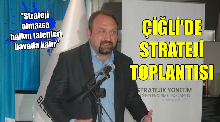 Çiğli de strateji toplantısı... Başkan Gümrükçü: Strateji olmazsa halkın talepleri havada kalır!