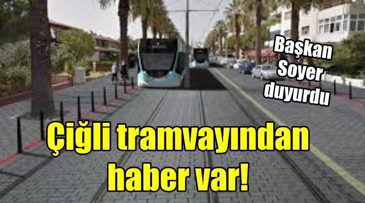 Çiğli tramvayından haber var! Başkan Soyer duyurdu...