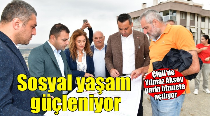 Çiğli’de Sosyal Yaşam İçin Yeni Bir Adım: Yılmaz Aksoy Parkı Açılıyor