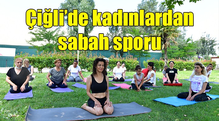 Çiğli’de kadınlar sabah sporunda buluşuyor