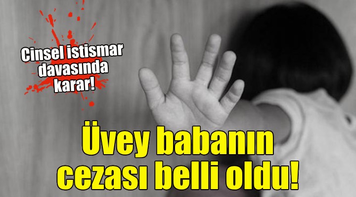 Cinsel istismar davası... Üvey babanın cezası belli oldu!