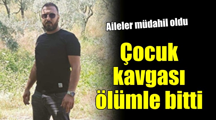 Çocuk kavgası ailelere sıçradı: 1 ölü!