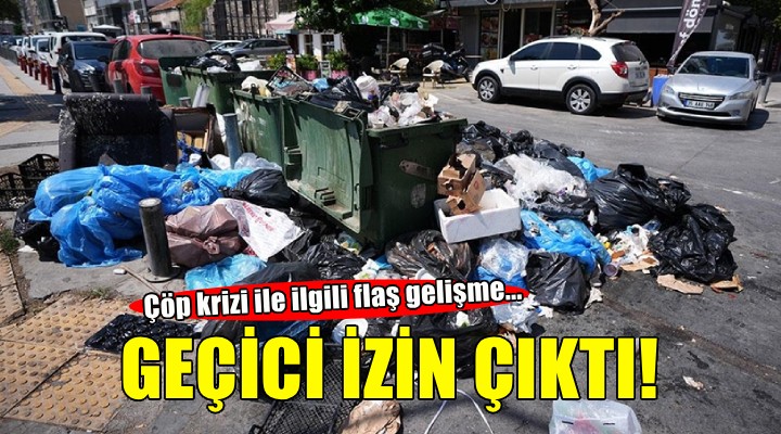 Çöp krizi ile ilgili flaş gelişme... Geçici izin çıktı!