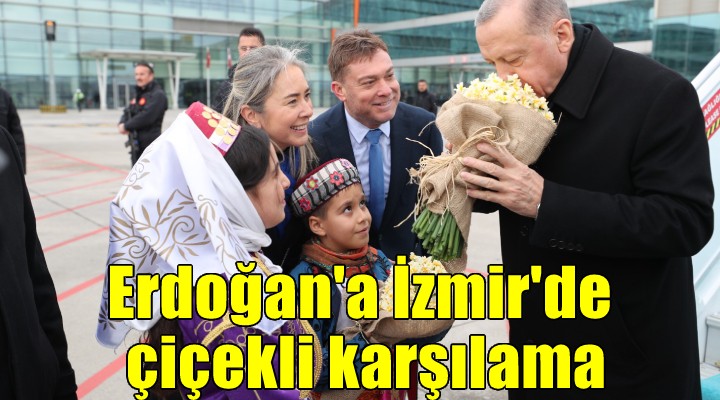 Cumhurbaşkanı Erdoğan İzmir de çiçeklerle karşılandı