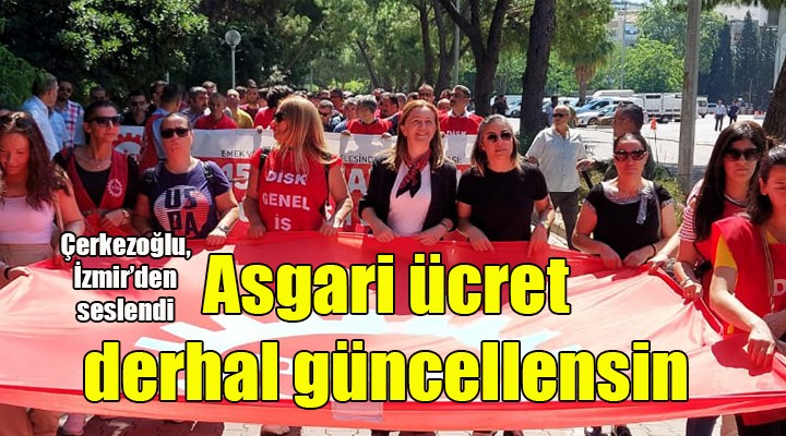 DİSK Başkanı Çerkezoğlu, İzmir den seslendi: ASGARİ ÜCRET DERHAL GÜNCELLENMELİ!