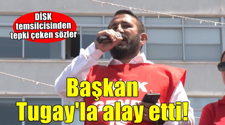DİSK Temsilcisi Başkan Tugay la alay etti..