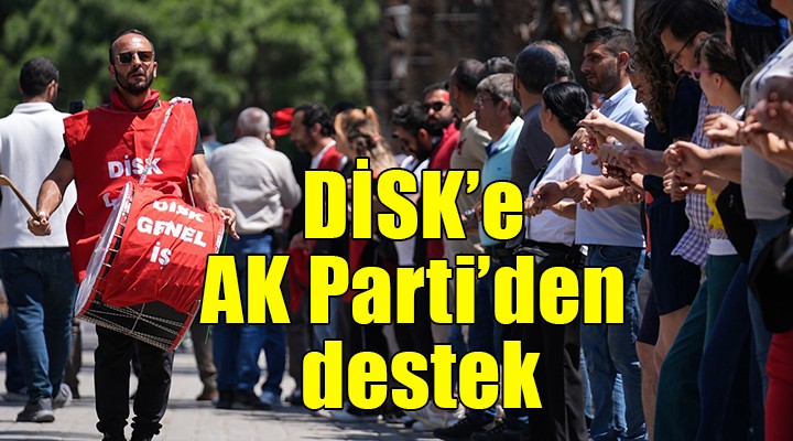 DİSK e AK Parti den destek!
