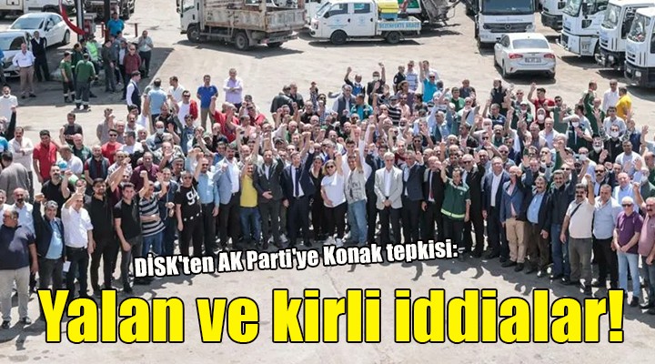 DİSK ten AK Parti ye Konak tepkisi:  Yalan ve kirli iddialarını şiddetle kınıyoruz 