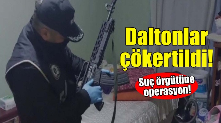 Daltonlar suç örgütüne operasyon!