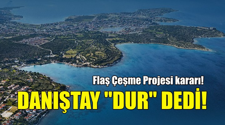 Danıştay, Çeşme Projesi ne  dur  dedi!