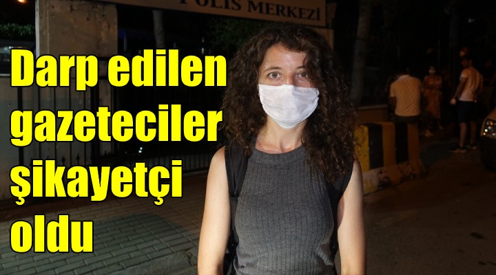 Darp edilen gazeteciler şikayetçi oldu!