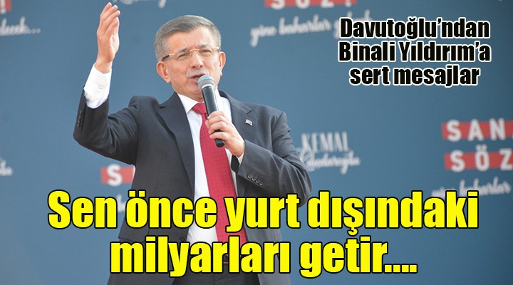 Davutoğlu, Binali Yıldırım ı bombaladı: Sen önce yurt dışındaki milyarlarını getir!