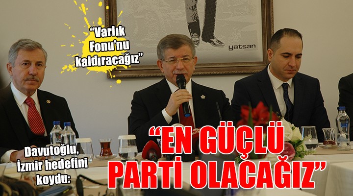 Davutoğlu:  İZMİR DE EN GÜÇLÜ PARTİ OLACAĞIZ 