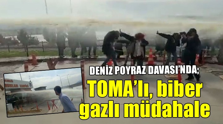 Deniz Poyraz Davası nda TOMA lı, biber gazlı müdahale!