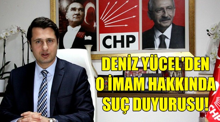 Deniz Yücel den o imam hakkında suç duyurusu!