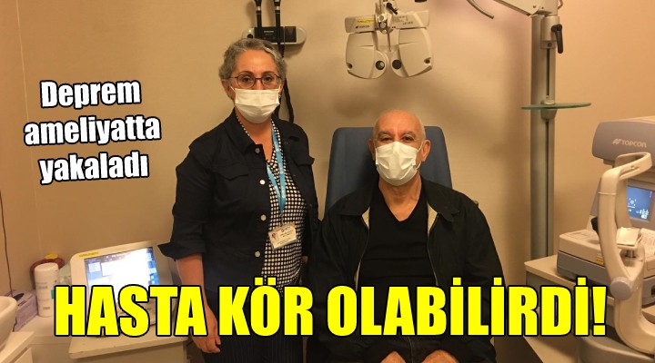 Deprem ameliyatta yakaladı... HASTA KÖR OLABİLİRDİ!