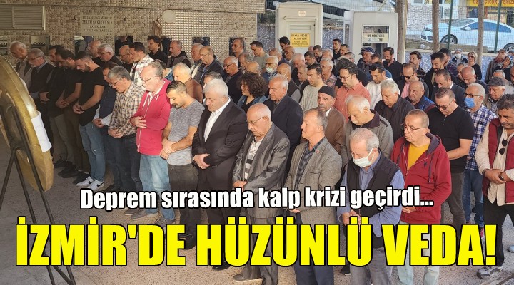 Deprem sırasında kalp krizi geçirdi... İzmir de hüzünlü veda!