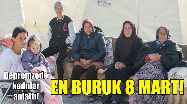 En buruk 8 Mart... Depremzede kadınlar anlattı!