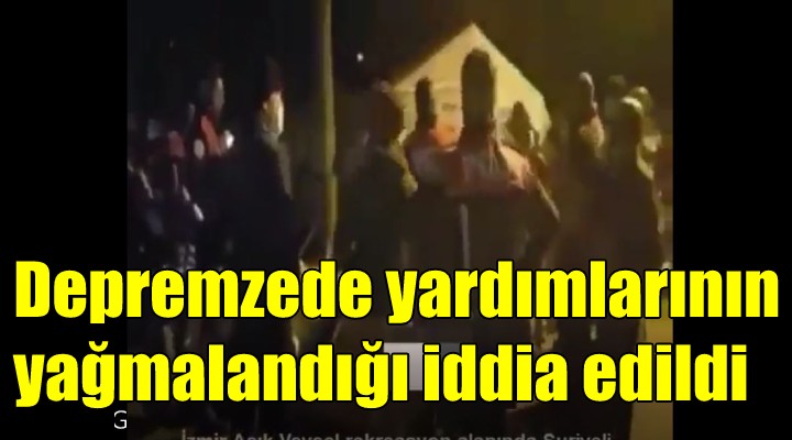 Depremzede yardımlarının yağmalandığı iddia edildi!