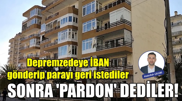 Depremzedeye İBAN gönderip parayı geri istediler, sonra  Pardon  dediler!