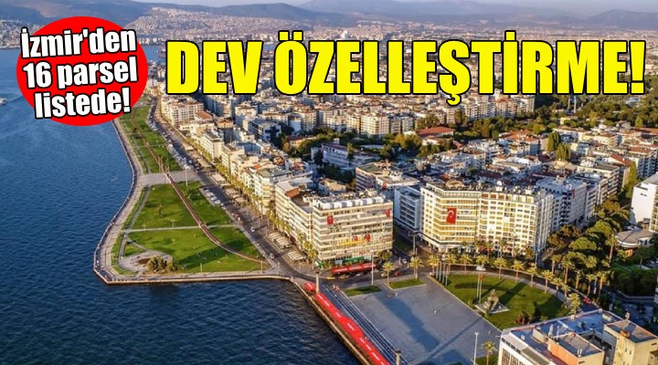 Dev özelleştirme kararı... İzmir den 16 parsel listede!