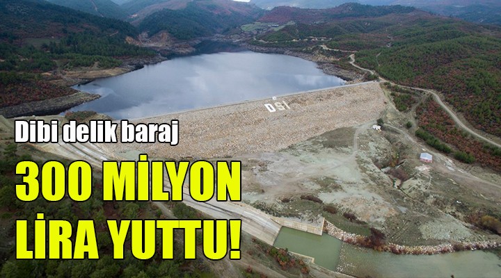 Dibi delik baraj 300 milyon lirayı yuttu...