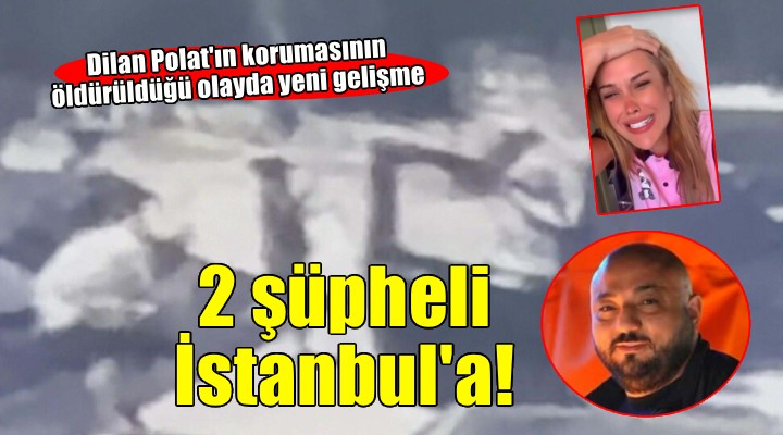 Dilan Polat’ın korumasının öldürüldüğü olayda yeni gelişme!
