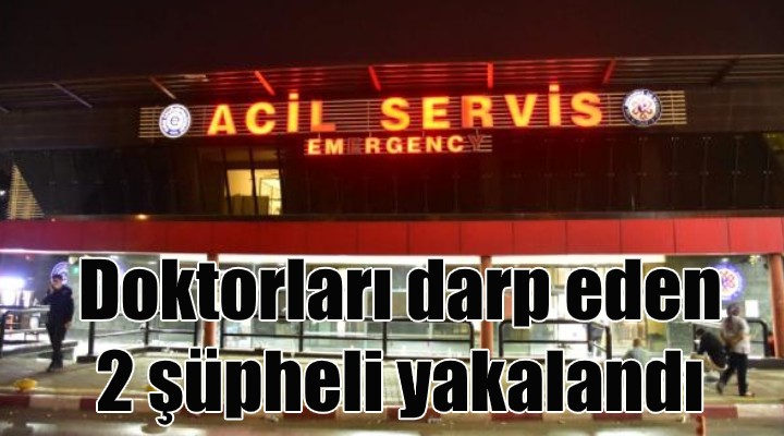 Doktorları darbeden 2 şüpheli, yakalandı!