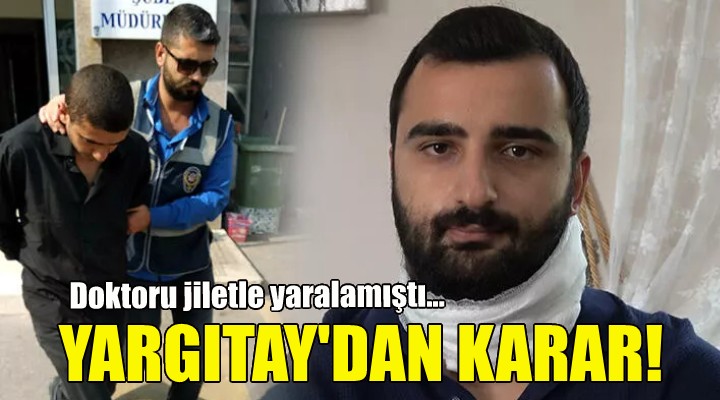 Doktoru jiletle yaralamıştı... Yargıtay dan karar!