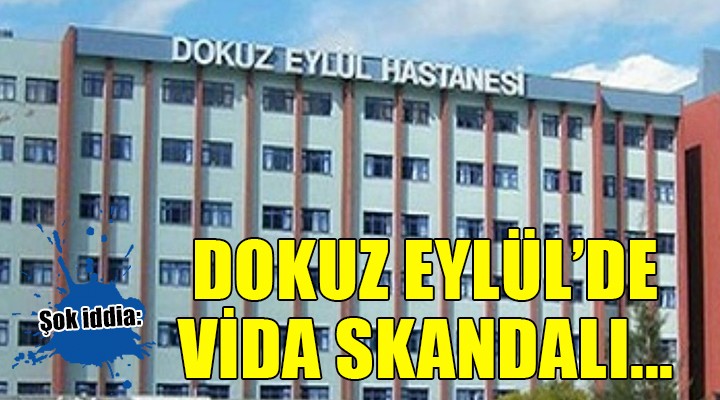 Dokuz Eylül Üniversitesi Hastanesi nde vida skandalı!