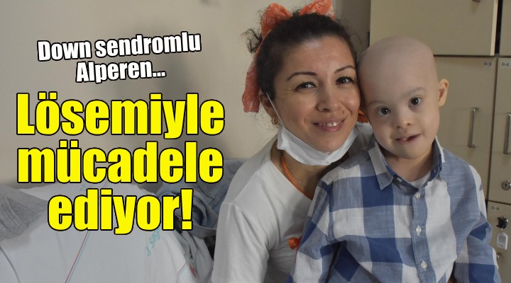 Down sendromlu Alperen, lösemiyle mücadele ediyor!