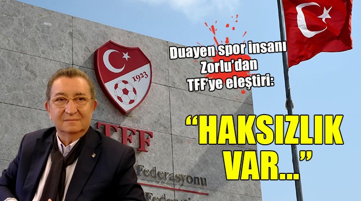 Duayen spor insanı Zorlu dan TFF ye eleştiri: HAKSIZLIK VAR!