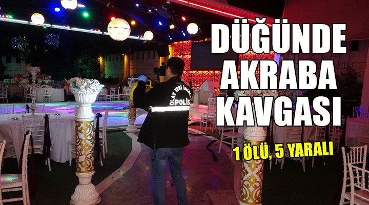 Düğünde akraba kavgası: 1 ölü, damat dahil 5 yaralı!